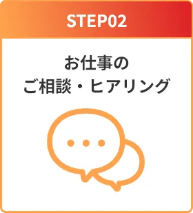 STEP02：お仕事の相談・ヒアリング
